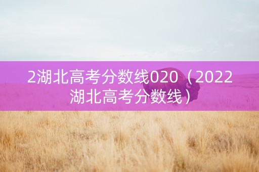 2湖北高考分数线020（2022湖北高考分数线）