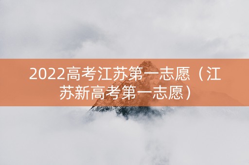 2022高考江苏第一志愿（江苏新高考第一志愿）