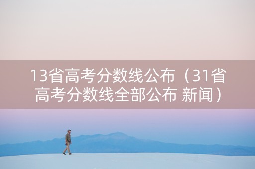 13省高考分数线公布（31省高考分数线全部公布 新闻）