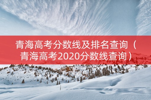 青海高考分数线及排名查询（青海高考2020分数线查询）