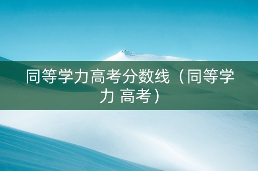 同等学力高考分数线（同等学力 高考）