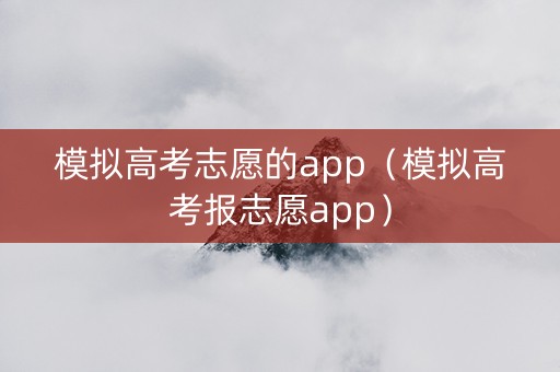 模拟高考志愿的app（模拟高考报志愿app）