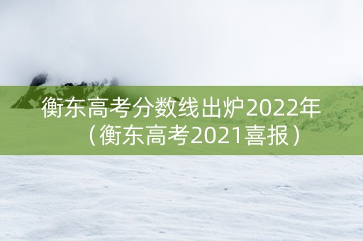 衡东高考分数线出炉2022年（衡东高考2021喜报）