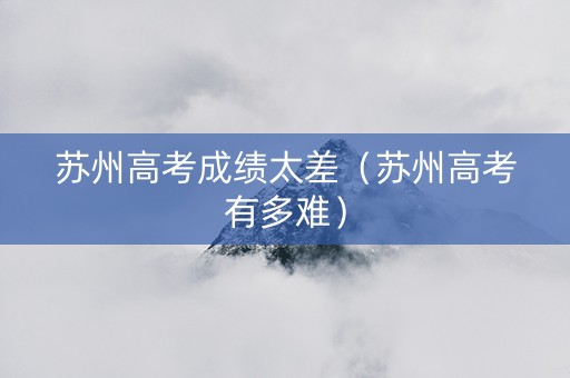 苏州高考成绩太差（苏州高考有多难）