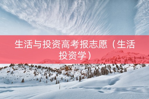 生活与投资高考报志愿（生活投资学）