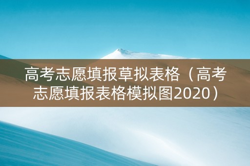 高考志愿填报草拟表格（高考志愿填报表格模拟图2020）
