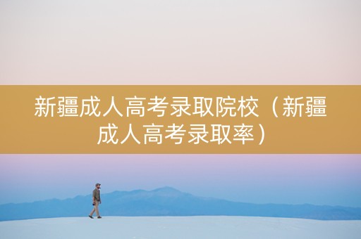 新疆成人高考录取院校（新疆成人高考录取率）