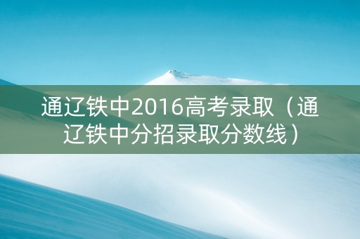 通辽铁中2016高考录取（通辽铁中分招录取分数线）