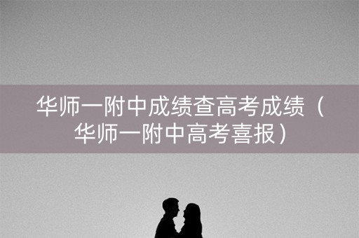 华师一附中成绩查高考成绩（华师一附中高考喜报）
