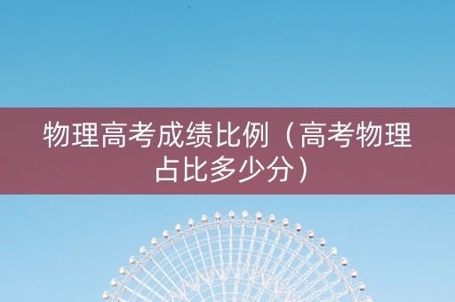 物理高考成绩比例（高考物理占比多少分）