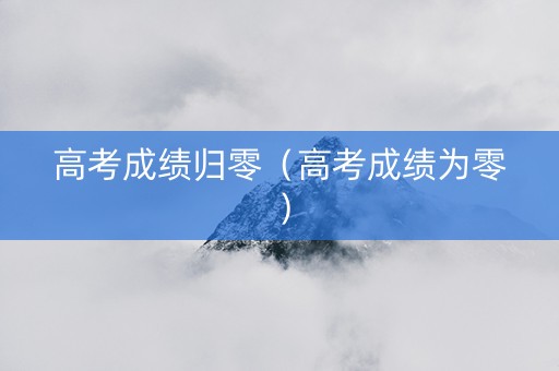 高考成绩归零（高考成绩为零）