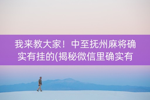 我来教大家！中至抚州麻将确实有挂的(揭秘微信里确实有猫腻)