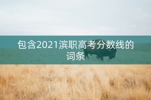 包含2021滨职高考分数线的词条
