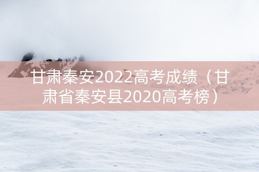 甘肃秦安2022高考成绩（甘肃省秦安县2020高考榜）