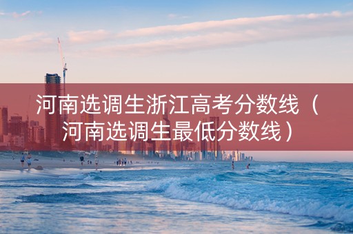 河南选调生浙江高考分数线（河南选调生最低分数线）