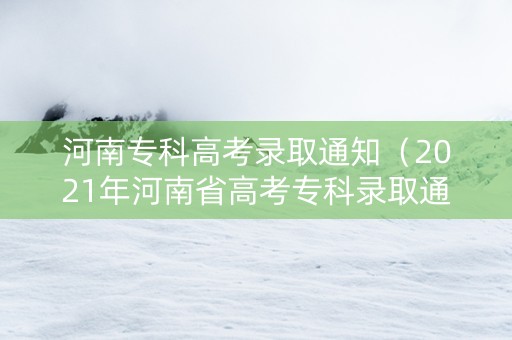 河南专科高考录取通知（2021年河南省高考专科录取通知书）