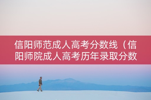 信阳师范成人高考分数线（信阳师院成人高考历年录取分数线）