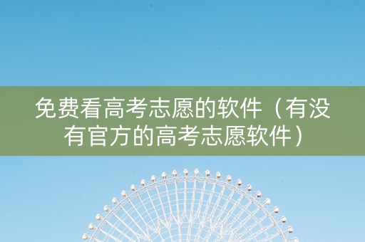 免费看高考志愿的软件（有没有官方的高考志愿软件）
