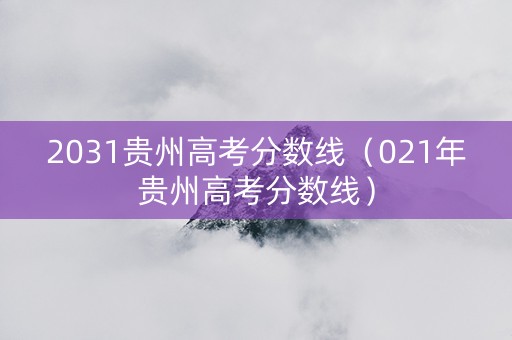 2031贵州高考分数线（021年贵州高考分数线）