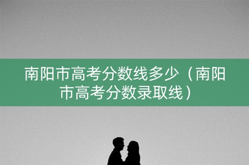 南阳市高考分数线多少（南阳市高考分数录取线）