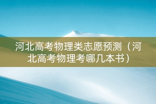 河北高考物理类志愿预测（河北高考物理考哪几本书）