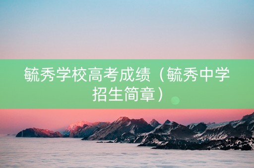 毓秀学校高考成绩（毓秀中学招生简章）