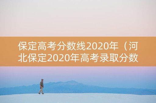 保定高考分数线2020年（河北保定2020年高考录取分数线）