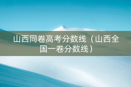 山西同卷高考分数线（山西全国一卷分数线）