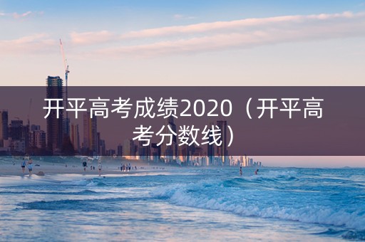 开平高考成绩2020（开平高考分数线）