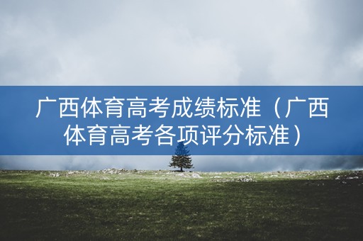 广西体育高考成绩标准（广西体育高考各项评分标准）