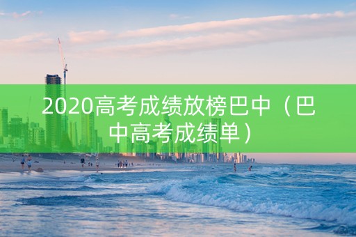 2020高考成绩放榜巴中（巴中高考成绩单）