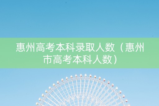 惠州高考本科录取人数（惠州市高考本科人数）