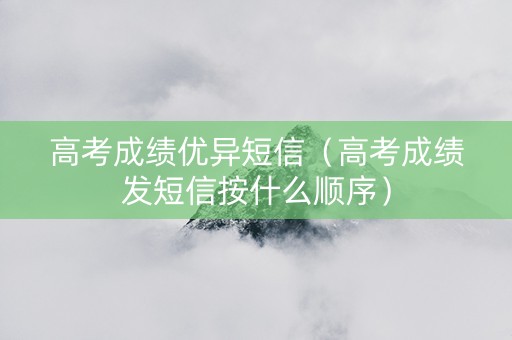 高考成绩优异短信（高考成绩发短信按什么顺序）
