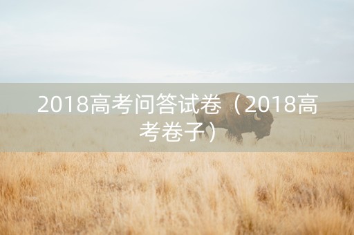 2018高考问答试卷（2018高考卷子）