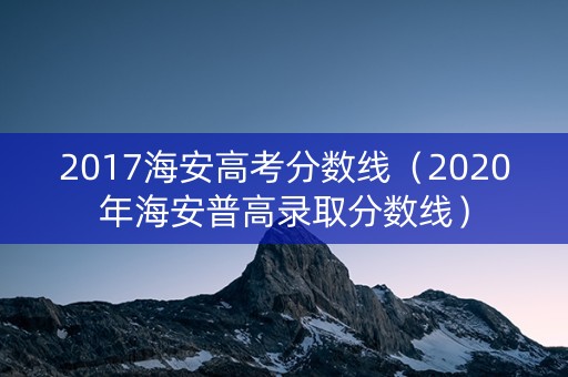 2017海安高考分数线（2020年海安普高录取分数线）