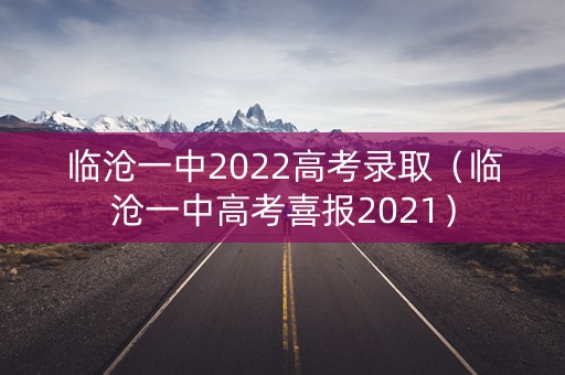 临沧一中2022高考录取（临沧一中高考喜报2021）