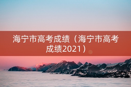海宁市高考成绩（海宁市高考成绩2021）