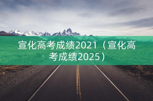 宣化高考成绩2021（宣化高考成绩2025）