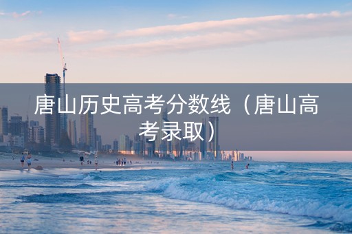 唐山历史高考分数线（唐山高考录取）