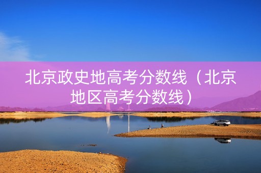 北京政史地高考分数线（北京地区高考分数线）