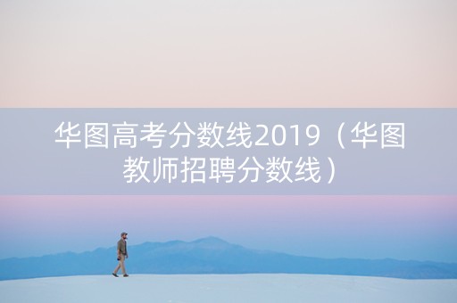 华图高考分数线2019（华图教师招聘分数线）