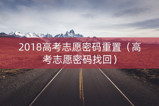 2018高考志愿密码重置（高考志愿密码找回）