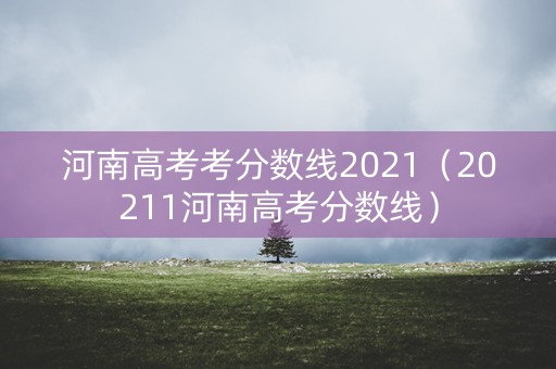 河南高考考分数线2021（20211河南高考分数线）