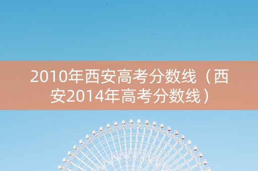 2010年西安高考分数线（西安2014年高考分数线）