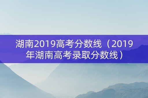 湖南2019高考分数线（2019年湖南高考录取分数线）