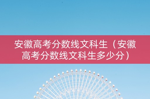 安徽高考分数线文科生（安徽高考分数线文科生多少分）
