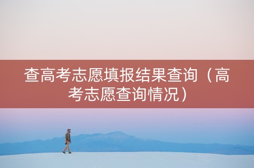 查高考志愿填报结果查询（高考志愿查询情况）