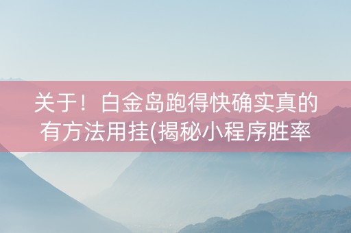 关于！白金岛跑得快确实真的有方法用挂(揭秘小程序胜率到哪调)
