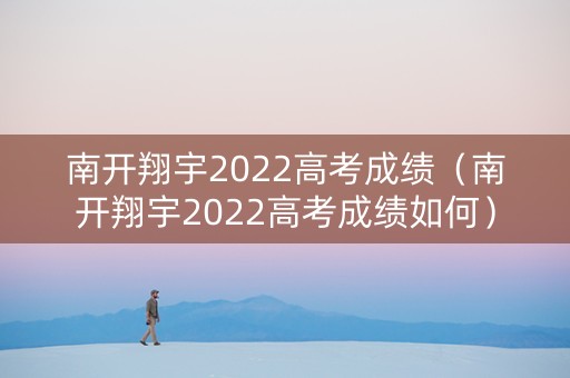 南开翔宇2022高考成绩（南开翔宇2022高考成绩如何）
