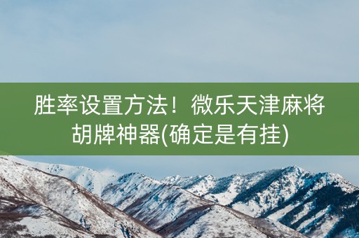 胜率设置方法！微乐天津麻将胡牌神器(确定是有挂)